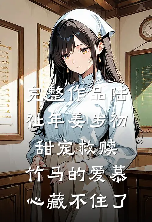 完整作品陆祉年姜岁初甜宠救赎:竹马的爱慕心藏不住了