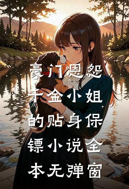 豪门恩怨千金小姐的贴身保镖全本无弹窗阅读