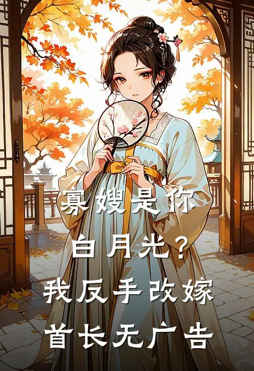 寡嫂是你白月光?我反手改嫁首长无广告阅读