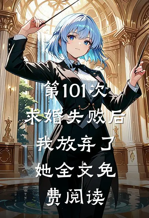 第101次求婚失败后,我放弃了她全文免费阅读