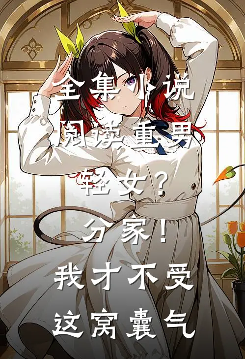 全集小说阅读重男轻女？分家！ 我才不受这窝囊气