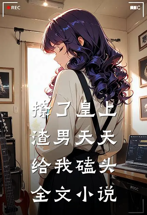 撩了皇上,渣男天天给我磕头全文