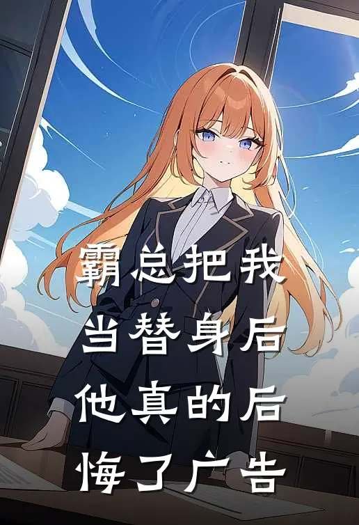 霸总把我当替身后,他真的后悔了广告词