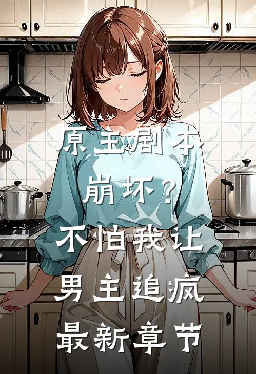 原主剧本崩坏?不怕,我让男主追疯最新章节免费阅读