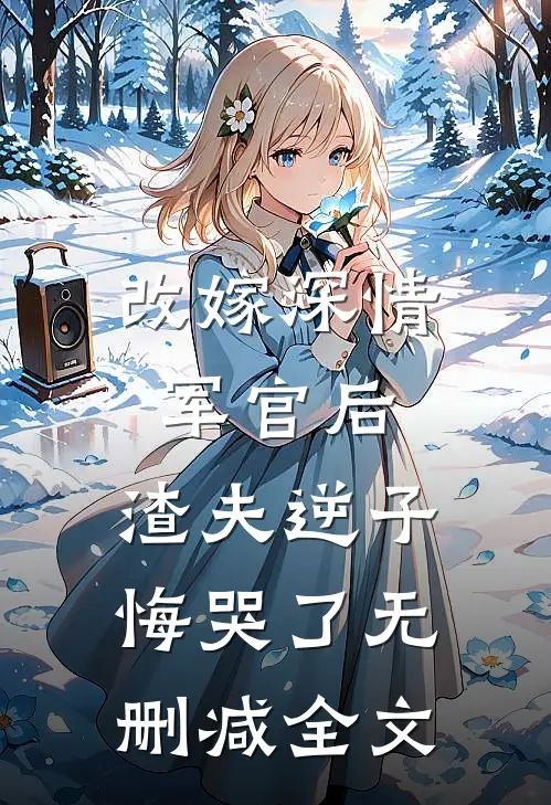 改嫁深情军官后,渣夫逆子悔哭了无删减全文