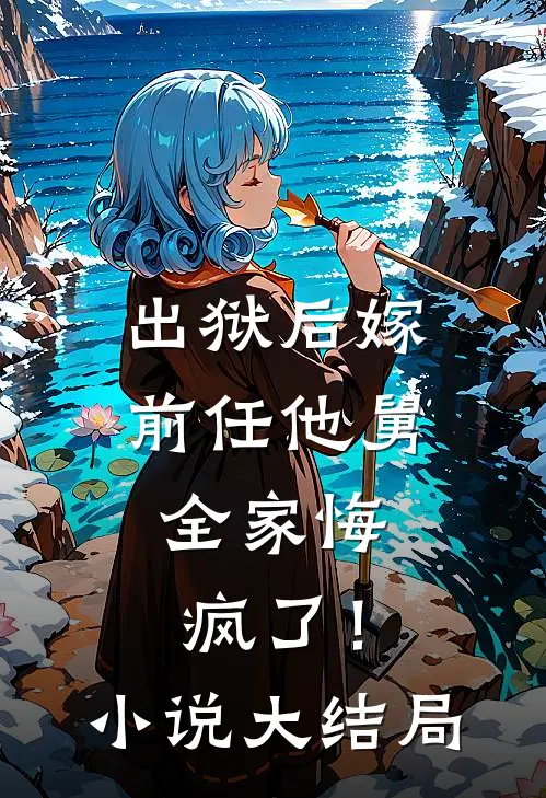 出狱后嫁前任他舅,全家悔疯了!大结局是