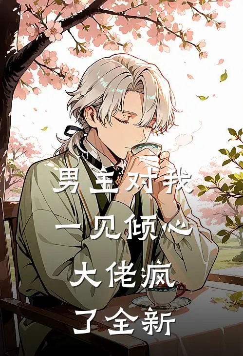 男主对我一见倾心,大佬疯了全新的