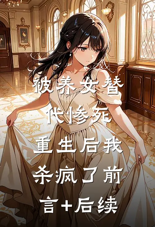 被养女替代惨死，重生后我杀疯了前言+后续