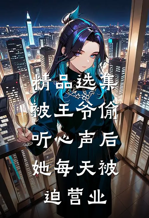 精品选集被王爷偷听心声后，她每天被迫营业