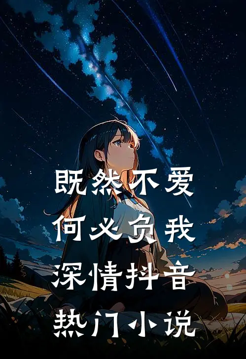 既然不爱,何必负我深情抖音热门免费阅读