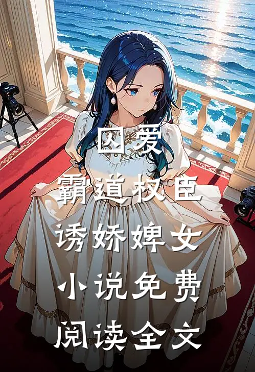 囚爱,霸道权臣诱娇婢女免费阅读全文无弹窗