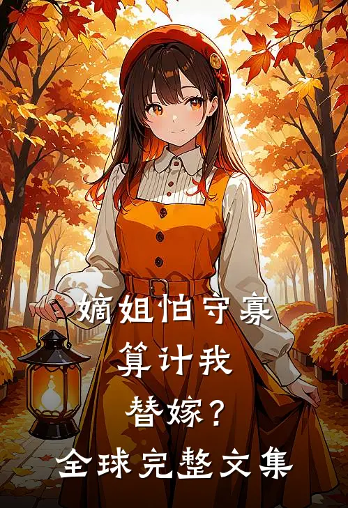 嫡姐怕守寡,算计我替嫁?全球完整文集免费阅读