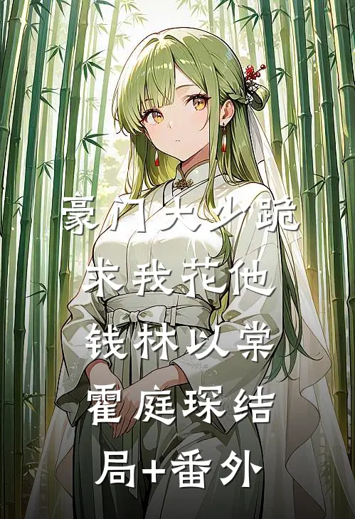 豪门大少跪求我花他钱林以棠霍庭琛结局+番外