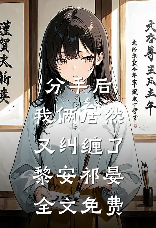 分手后,我俩居然又纠缠了黎安祁晏全文免费