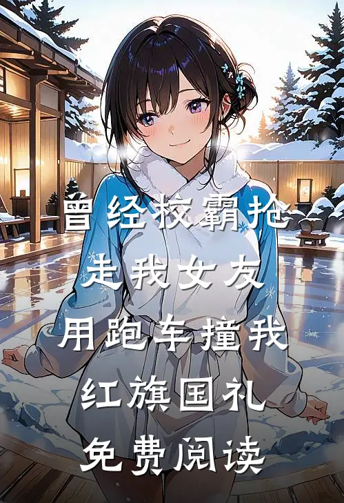 曾经校霸抢走我女友，用跑车撞我红旗国礼免费阅读
