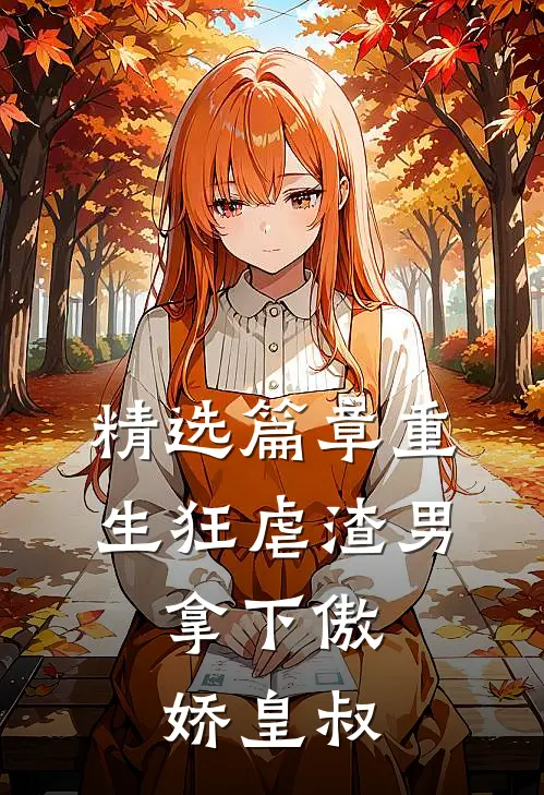 精选篇章重生狂虐渣男,拿下傲娇皇叔免费阅读