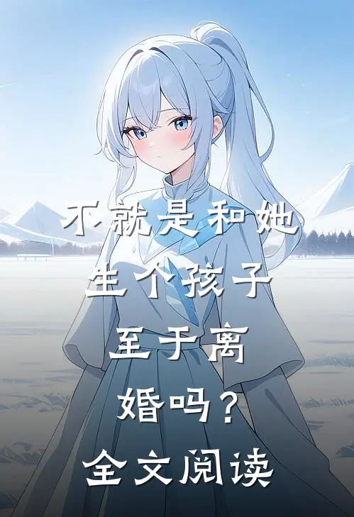 不就是和她生个孩子，至于离婚吗？全文阅读