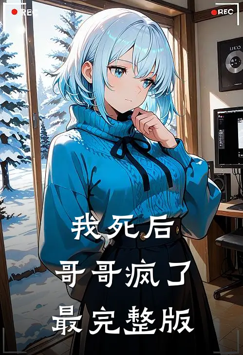 我死后,哥哥疯了最完整版