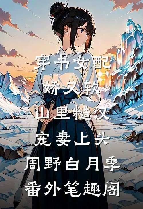 穿书女配娇又软，山里糙汉宠妻上头：周野白月季番外笔趣阁