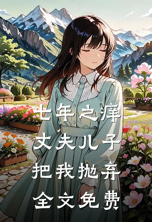七年之痒，丈夫儿子把我抛弃全文免费
