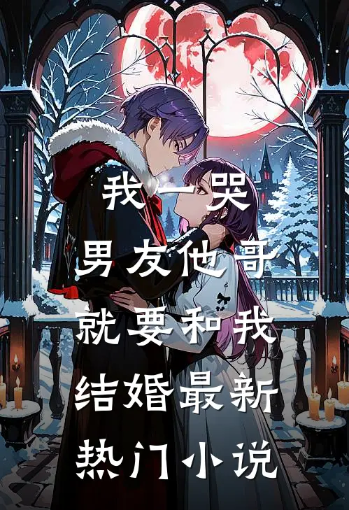我一哭,男友他哥就要和我结婚最新热门