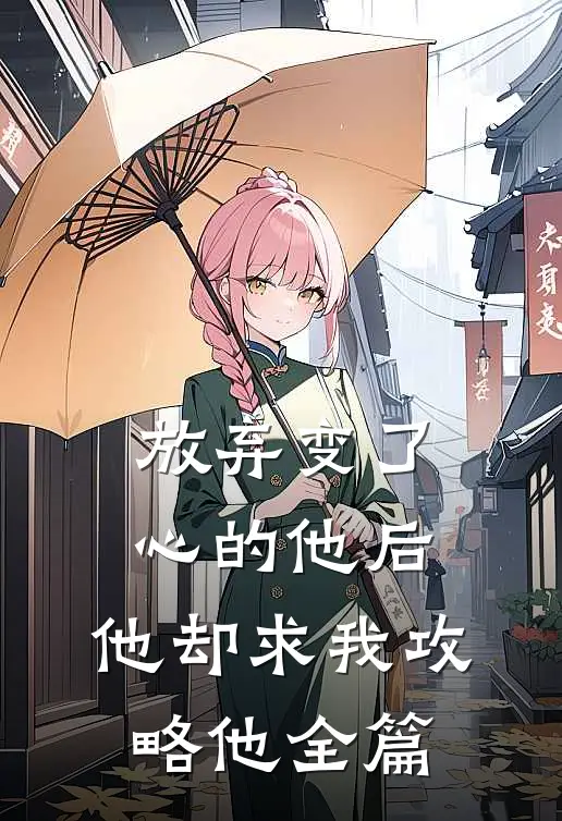 放弃变了心的他后,他却求我攻略他全篇阅读