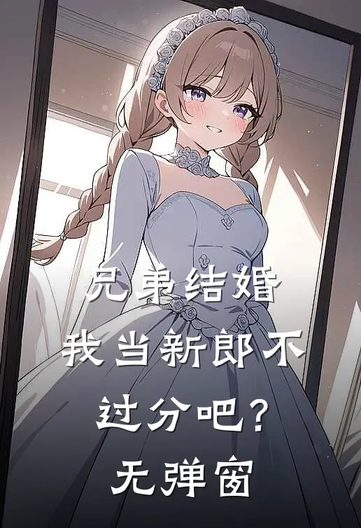 兄弟结婚,我当新郎不过分吧?无弹窗