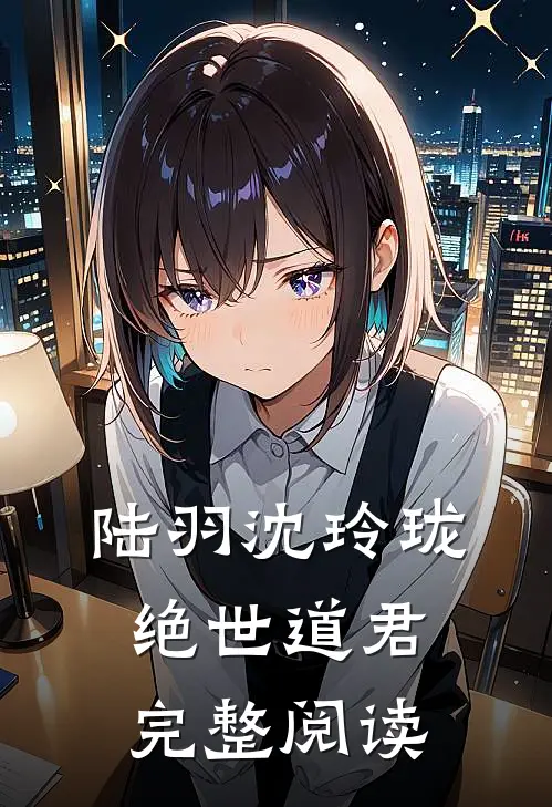 陆羽沈玲珑绝世道君完整阅读