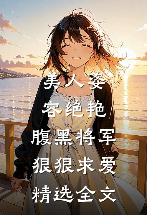 美人姿容绝艳,腹黑将军狠狠求爱精选全文
