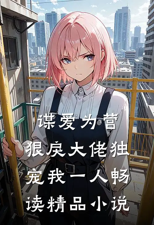 谋爱为营：狠戾大佬独宠我一人畅读精品小说
