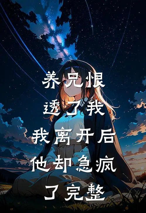养兄恨透了我,我离开后他却急疯了完整阅读