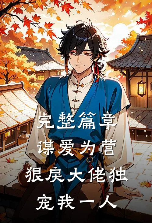 完整篇章谋爱为营：狠戾大佬独宠我一人