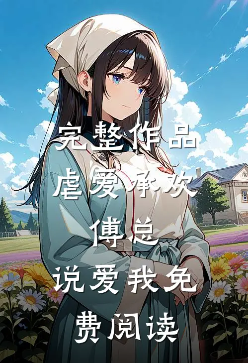 完整作品虐爱承欢傅总,说爱我免费阅读全文