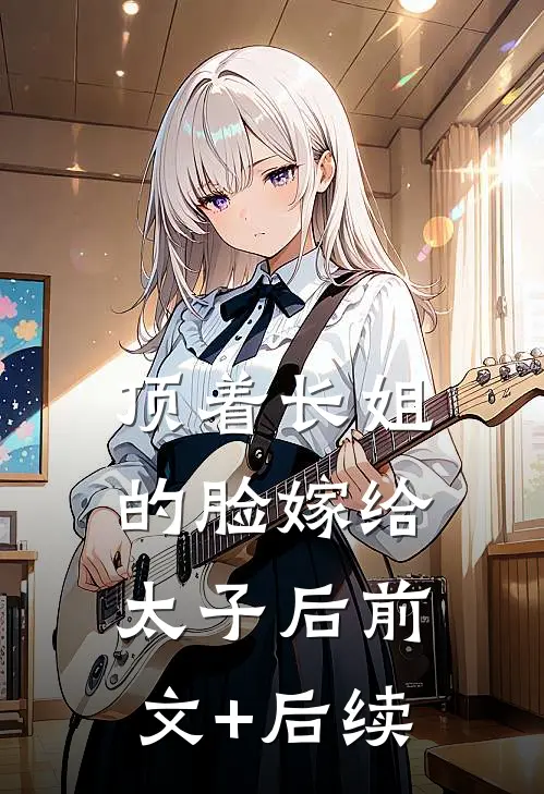 顶着长姐的脸嫁给太子后前文+后续
