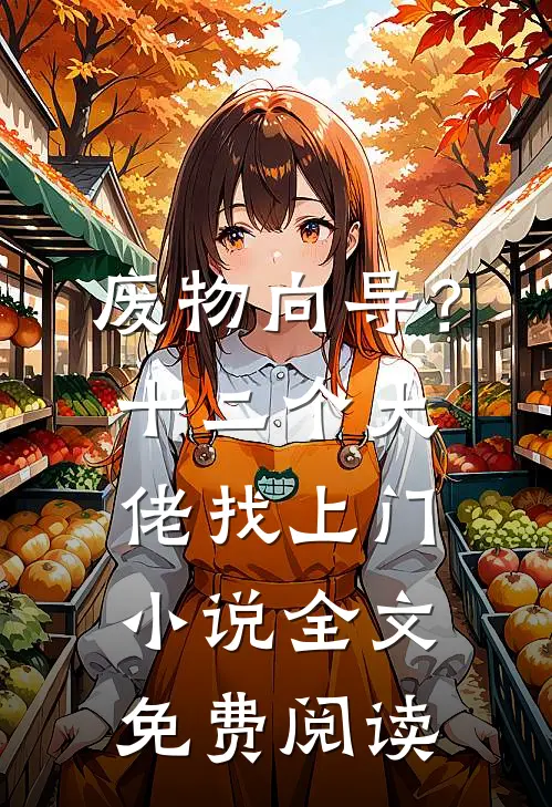 废物向导？十二个大佬找上门小说全文免费阅读