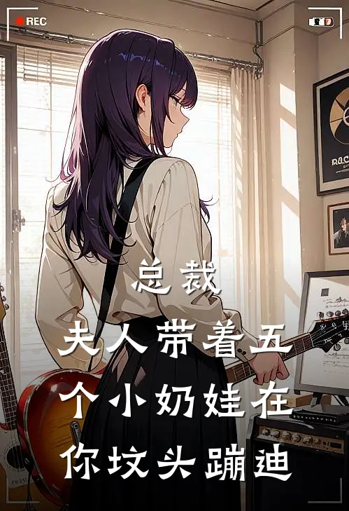 总裁,夫人带着五个小奶娃在你坟头蹦迪 在线阅读