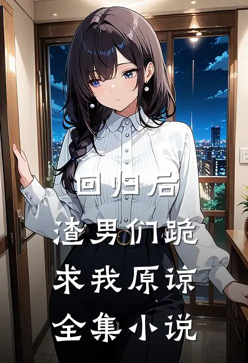 回归后,渣男们跪求我原谅全集