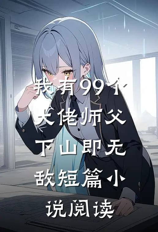 我有99个大佬师父,下山即无敌短篇阅读全文