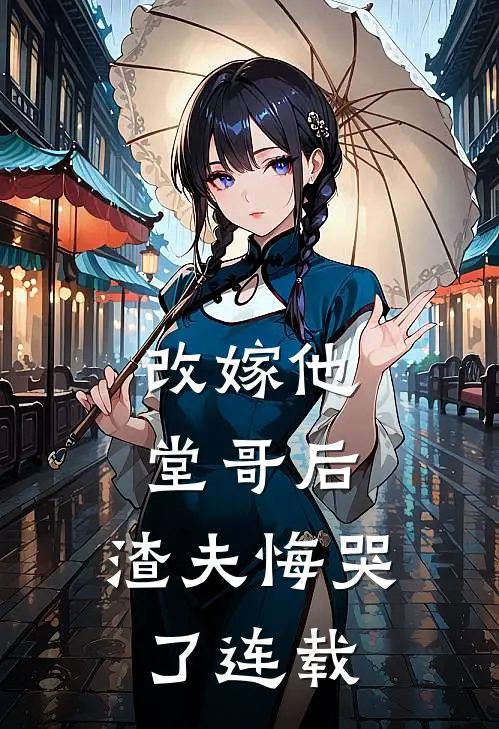 改嫁他堂哥后,渣夫悔哭了连载完结了吗