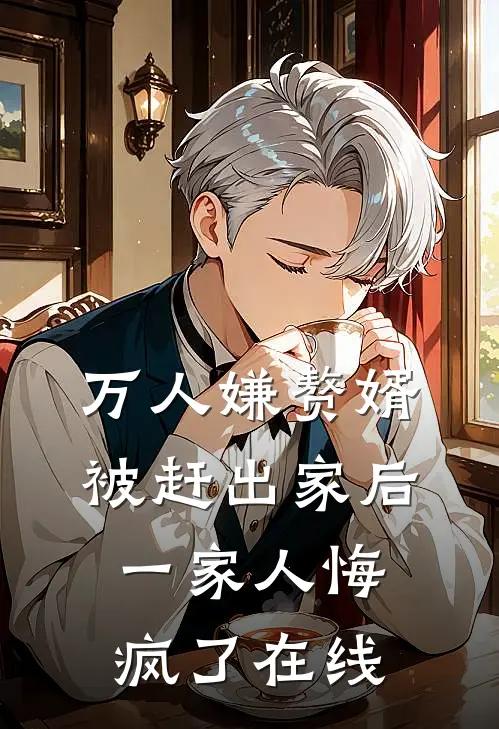 万人嫌赘婿被赶出家后,一家人悔疯了在线看