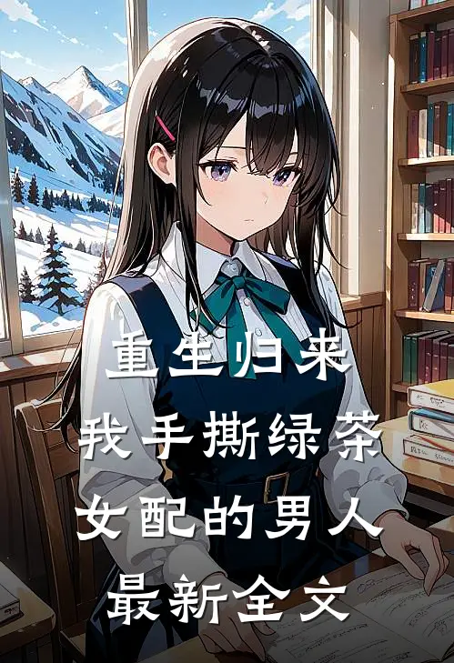 重生归来,我手撕绿茶女配的男人最新全文