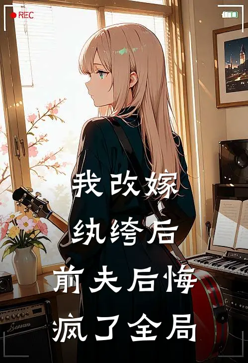 我改嫁纨绔后,前夫后悔疯了全局