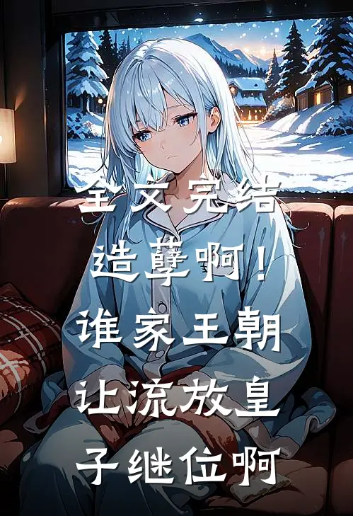 全文完结造孽啊!谁家王朝让流放皇子继位啊免费阅读