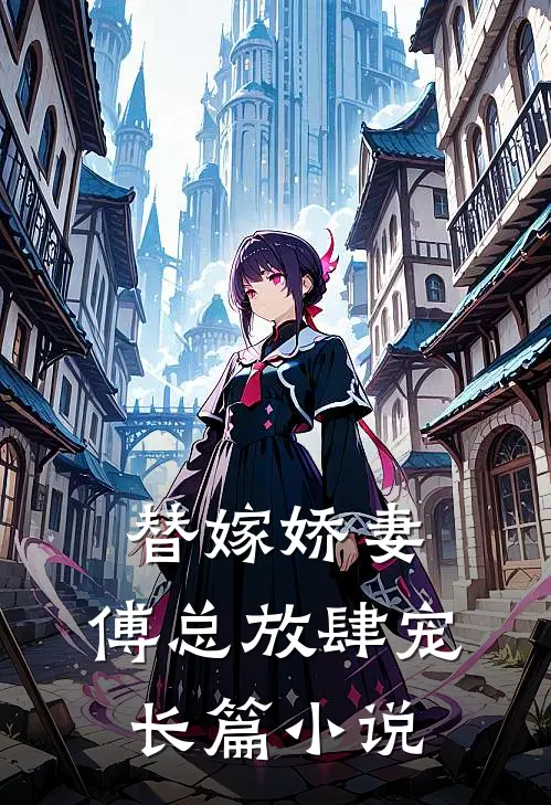 替嫁娇妻傅总放肆宠长篇
