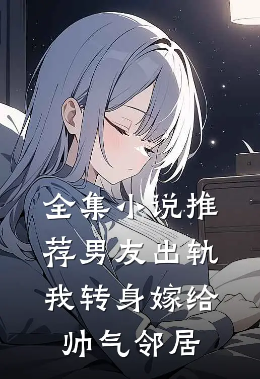 全集推荐男友出轨,我转身嫁给帅气邻居女主