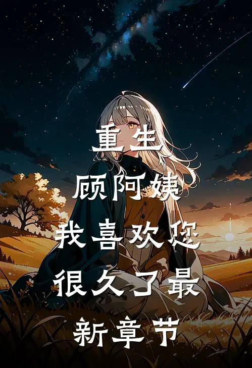 重生顾阿姨,我喜欢您很久了最新章节