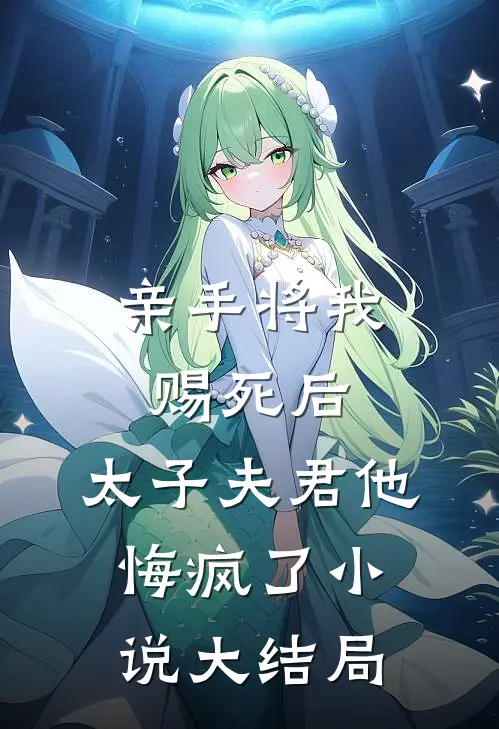 亲手将我赐死后,太子夫君他悔疯了大结局免费阅读