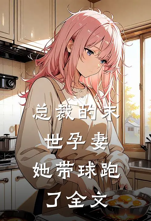 总裁的末世孕妻,她带球跑了全文阅读