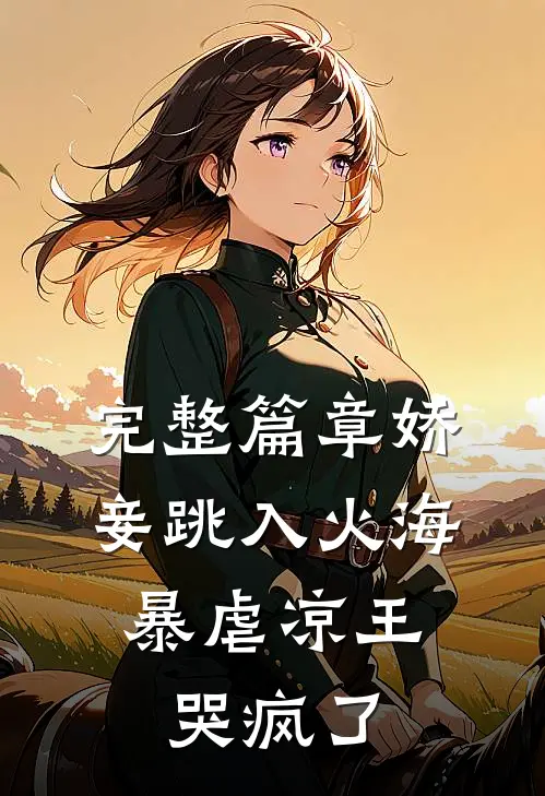 完整篇章娇妾跳入火海,暴虐凉王哭疯了的