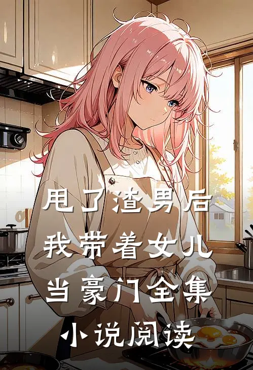 甩了渣男后,我带着女儿当豪门全集阅读